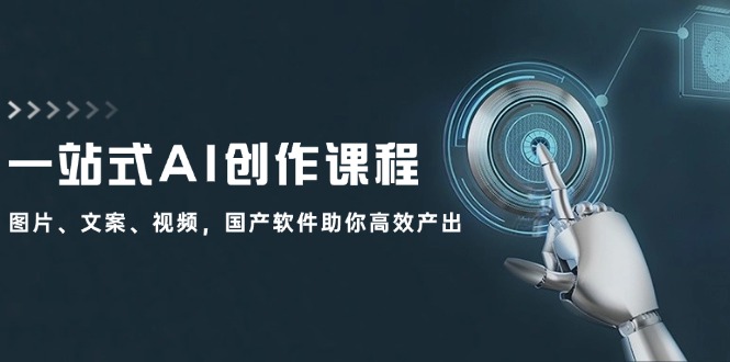 一站式AI创作课程：图片、文案、视频，国产软件助你高效产出-九源吧网赚