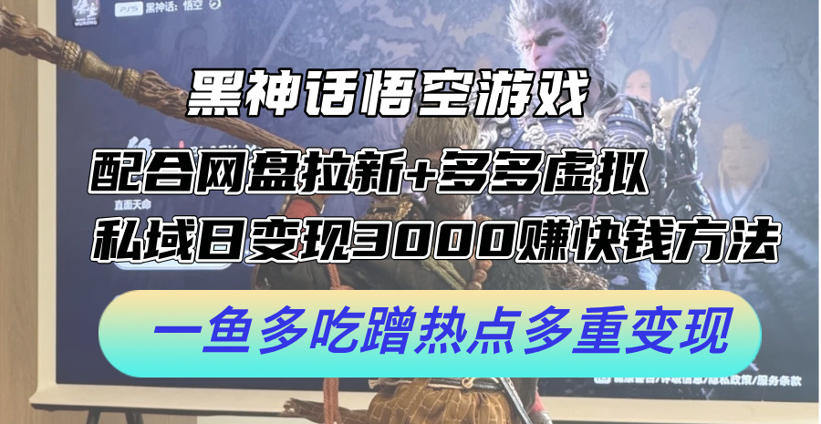 黑神话悟空游戏配合网盘拉新+多多虚拟+私域日变现3000+赚快钱方法-九源吧网赚