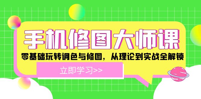 手机修图大师课程：零基础玩转调色与修图，从理论到实战全解锁-九源吧网赚