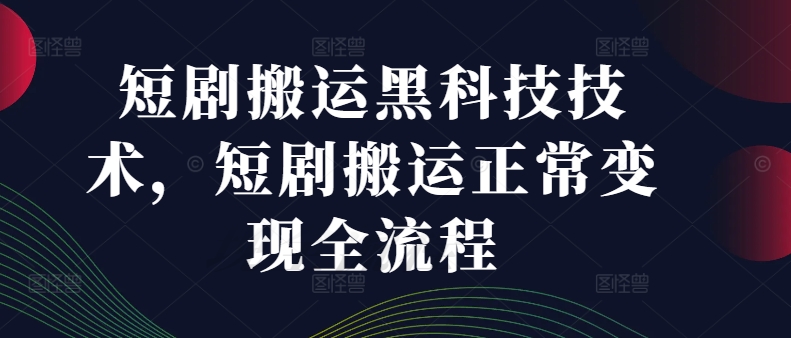 短剧搬运黑科技技术，短剧搬运正常变现全流程-九源吧网赚学院