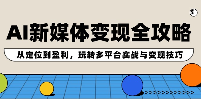 AI新媒体变现全攻略：从定位到盈利，玩转多平台实战与变现技巧-九源吧网赚