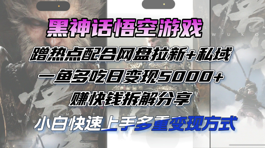 黑神话悟空游戏蹭热点配合网盘拉新+私域，一鱼多吃日变现5000+赚快钱-九源吧网赚