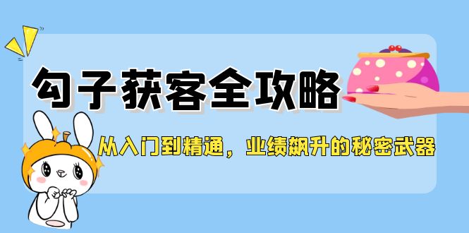 从入门到精通，勾子获客全攻略，业绩飙升的秘密武器-九源吧网赚学院