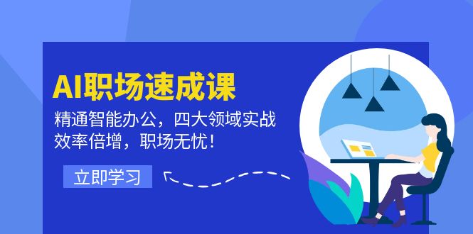 AI职场速成课：精通智能办公，四大领域实战，效率倍增，职场无忧！-九源吧网赚