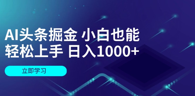 AI头条掘金 小白也能轻松上手 日入1000+-九源吧网赚