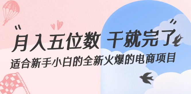 月入五位数 干就完了 适合新手小白的全新火爆的电商项目-九源吧网赚学院