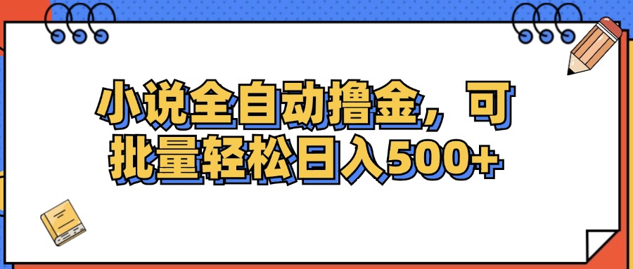 小说全自动撸金，可批量日入500+-九源吧网赚学院