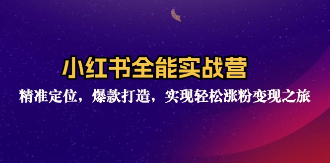 小红书全能实战营：精准定位，爆款打造，实现轻松涨粉变现之旅-九源吧网赚
