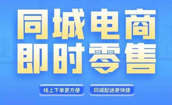 同城电商全套线上直播运营课程，6月+8月新课，同城电商风口，抓住创造财富自由-九源吧网赚学院