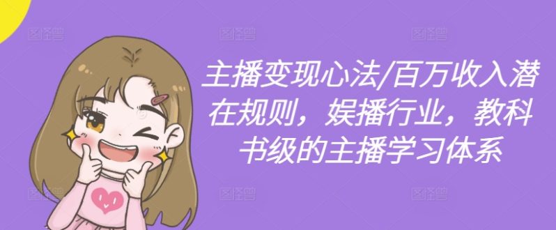主播变现心法/百万收入潜在规则，娱播行业，教科书级的主播学习体系-九源吧网赚