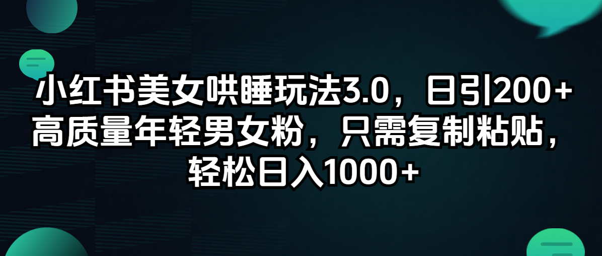 小红书美女哄睡玩法3.0，日引200+高质量年轻男女粉，只需复制粘贴-九源吧网赚