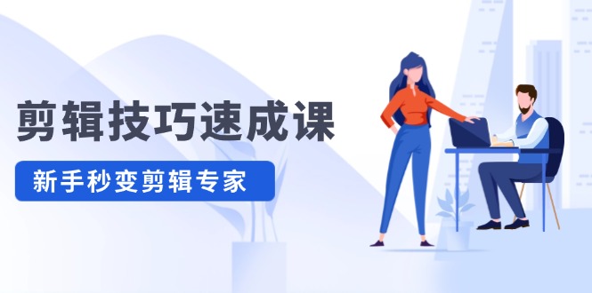 剪辑技巧速成课，高清拍摄+调色 转扇子，建筑-抠图精通，新手秒变剪辑专家-九源吧网赚