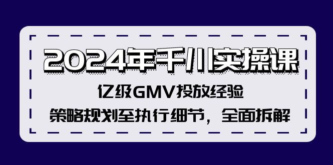 2024年千川实操课，亿级GMV投放经验，策略规划至执行细节，全面拆解-九源吧网赚