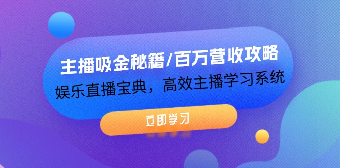 主播吸金秘籍/百万营收攻略，娱乐直播宝典，高效主播学习系统-九源吧网赚