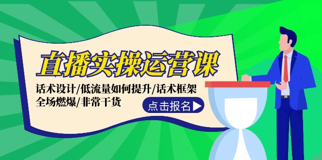 直播实操运营课：话术设计/低流量如何提升/话术框架/全场燃爆/非常干货-九源吧网赚学院