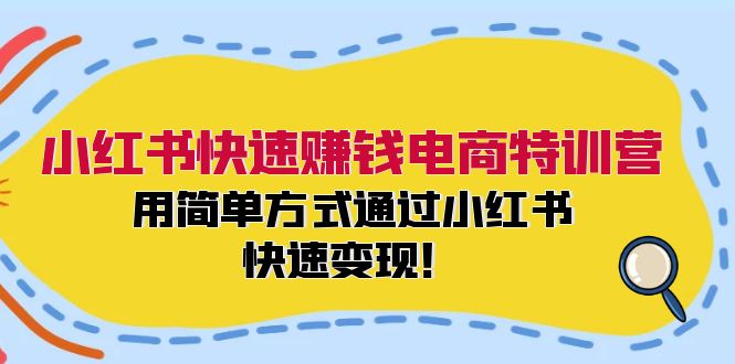 小红书快速赚钱电商特训营：用简单方式通过小红书快速变现！-九源吧网赚学院