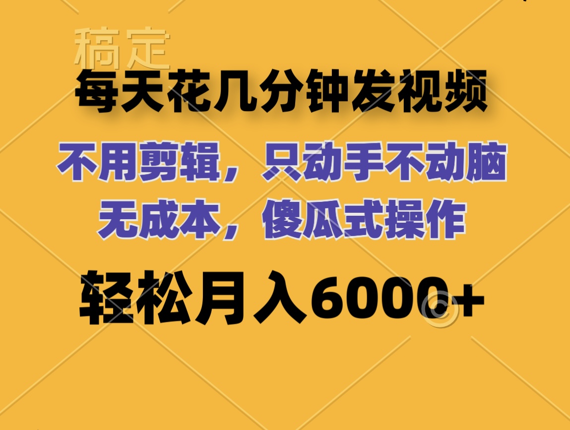 每天花几分钟发视频 无需剪辑 动手不动脑 无成本 傻瓜式操作-九源吧网赚