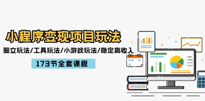 小程序变现项目玩法：图文玩法/工具玩法/小游戏玩法/稳定高收入/173节课程-九源吧网赚