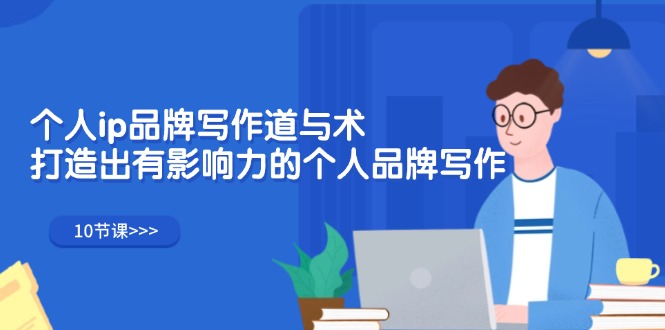 个人ip品牌写作道与术，打造出有影响力的个人品牌写作（10节课）-九源吧网赚