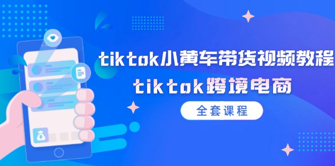 tiktok小黄车带货视频教程，tiktok跨境电商（全套课程）-九源吧网赚学院