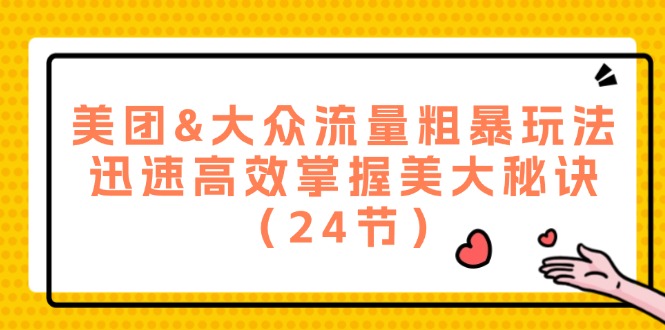 美团&大众流量粗暴玩法，迅速高效掌握美大秘诀（24节）-九源吧网赚