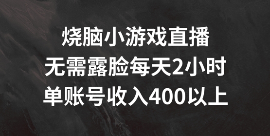 烧脑小游戏直播，无需露脸每天2小时，单账号日入400+【揭秘】-九源吧网赚