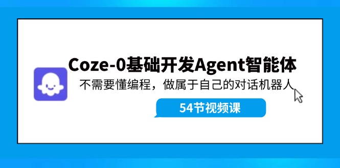 Coze-0基础开发 Agent智能体教程：不需要懂编程，做属于自己的对话机器人-九源吧网赚学院