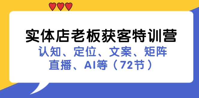 实体店老板获客特训营：认知、定位、文案、矩阵、直播、AI等（72节）-九源吧网赚