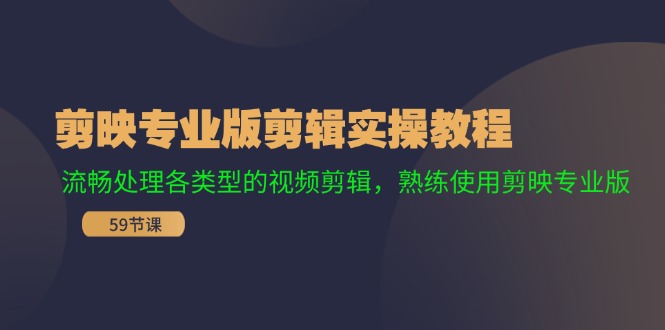 剪映专业版剪辑实操课程：流畅处理各类型的视频剪辑，熟练使用剪映专业版-九源吧资源站