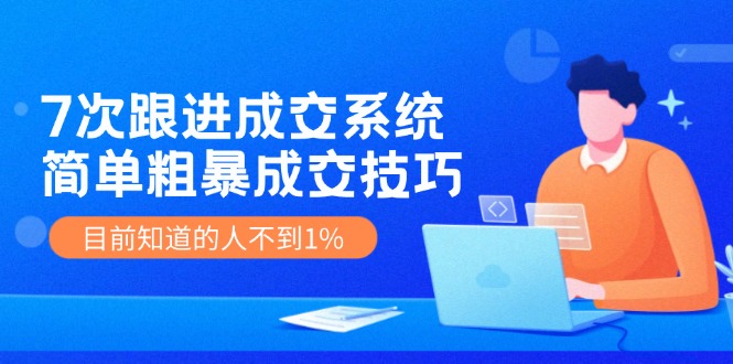 7次 跟进 成交系统：简单粗暴成交技巧，目前知道的人不到1%-九源吧网赚