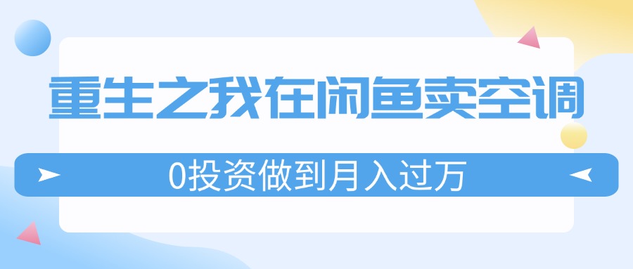 重生之我在闲鱼卖空调，0投资做到月入过万，迎娶白富美，走上人生巅峰-九源吧网赚