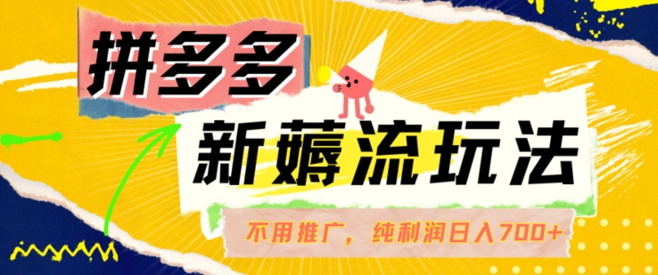 拼多多最新薅流玩法，无需开车推广，纯靠自然流吃饭-单纯赚50+利润，日入700+【揭秘】-九源吧网赚