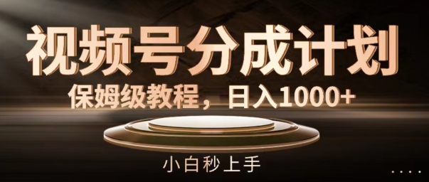 视频号分成计划保姆级教程，日入1K，小白秒上手【揭秘】-九源吧网赚