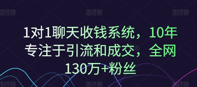 1对1聊天收钱系统，10年专注于引流和成交，全网130万+粉丝-九源吧网赚