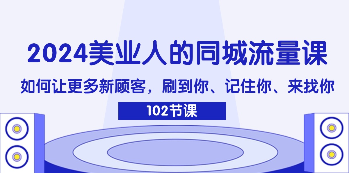 2024美业人的同城流量课：如何让更多新顾客，刷到你、记住你、来找你-九源吧