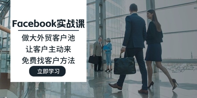 Facebook实战课：做大外贸客户池，让客户主动来，免费找客户方法-九源吧网赚