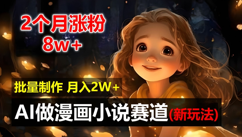 2个月涨粉8W，新玩法AI自动化做漫画小说赛道，操作简单可批量制作，新手小白轻松月入2W【揭秘】-九源吧网赚