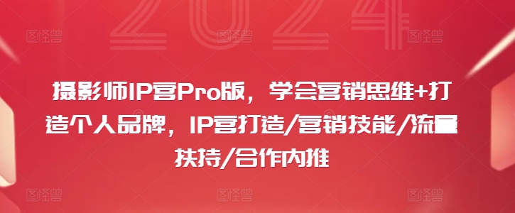 摄影师IP营PRO版，学会营销思维+打造个人品牌，IP营打造/营销技能/流量扶持/合作内推-九源吧网赚
