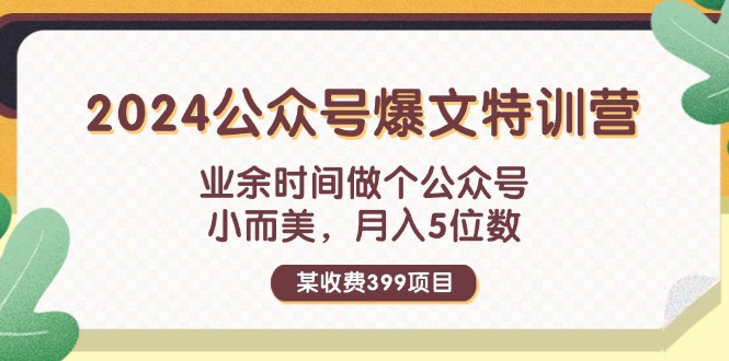 某收费399元-2024公众号爆文特训营：业余时间做个公众号 小而美 月入5位数-九源吧网赚