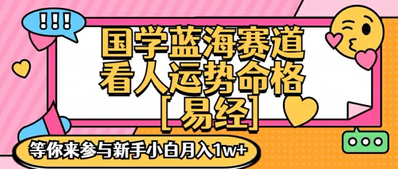 国学蓝海赋能赛道，零基础学习，手把手教学独一份新手小白月入1W+【揭秘】-九源吧网赚学院