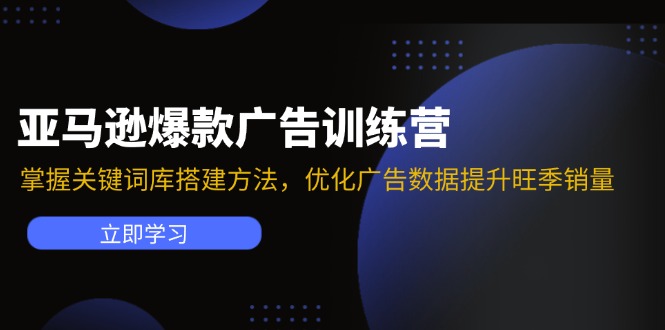 亚马逊爆款广告训练营：掌握关键词库搭建方法，优化广告数据提升旺季销量-九源吧网赚