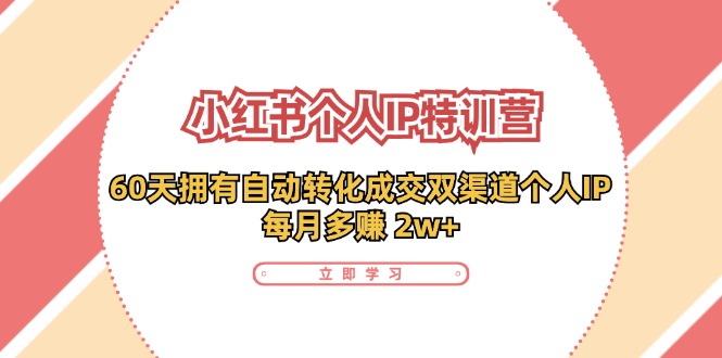 小红书·个人IP特训营：60天拥有 自动转化成交双渠道个人IP，每月多赚 2w+-九源吧网赚