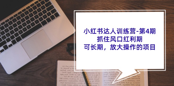 小红书达人训练营-第4期：抓住风口红利期，可长期，放大操作的项目-九源吧网赚