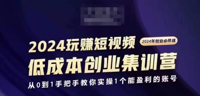 2024短视频创业集训班，2024创业必修，从0到1手把手教你实操1个能盈利的账号-九源吧资源站