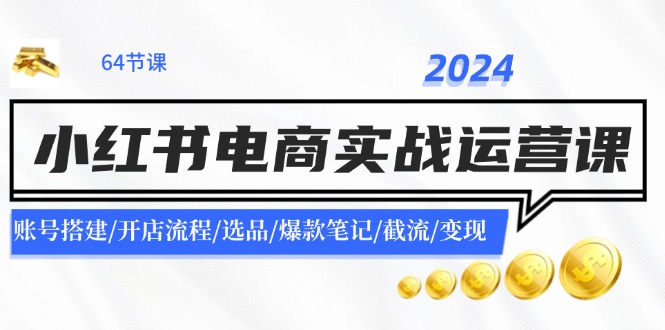 2024小红书电商实战运营课：账号搭建/开店流程/选品/爆款笔记/截流/变现-九源吧网赚学院