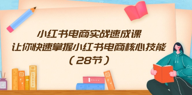小红书电商实战速成课，让你快速掌握小红书电商核心技能（28节）-九源吧网赚