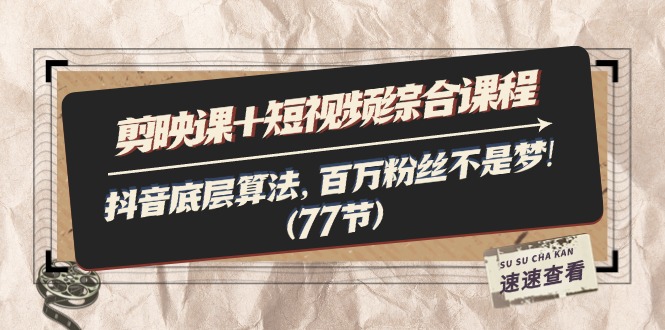 剪映课+短视频综合课程：抖音底层算法，百万粉丝不是梦!（77节）-九源吧网赚学院