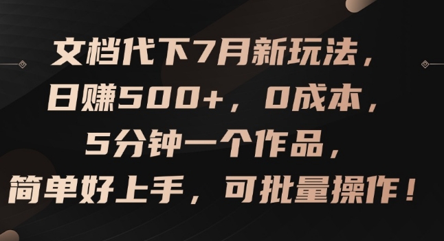 文档代下7月新玩法，日赚500+，0成本，5分钟一个作品，简单好上手，可批量操作【揭秘】-九源吧网赚