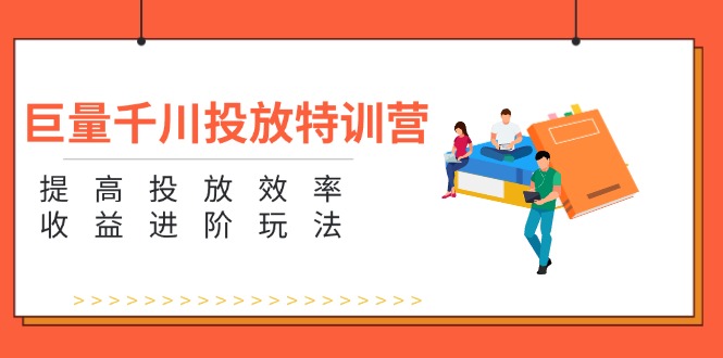 巨量千川投放特训营：提高投放效率和收益进阶玩法（5节）-九源吧网赚