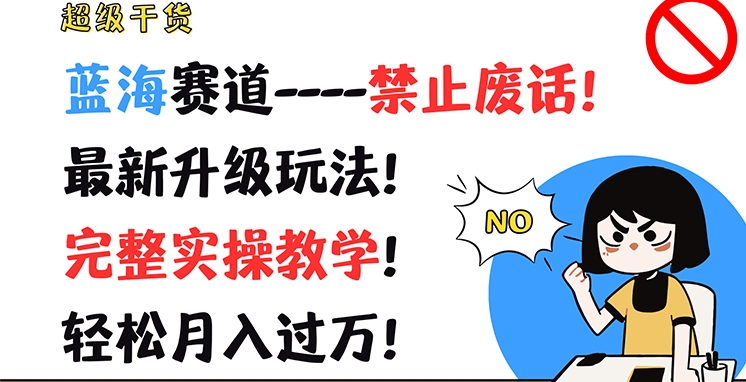 超级干货，蓝海赛道-禁止废话，最新升级玩法，完整实操教学，轻松月入过万【揭秘】-九源吧网赚